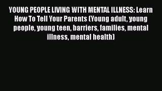 Read YOUNG PEOPLE LIVING WITH MENTAL ILLNESS: Learn How To Tell Your Parents (Young adult young