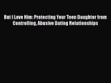 Read But I Love Him: Protecting Your Teen Daughter from Controlling Abusive Dating Relationships