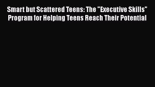Read Smart but Scattered Teens: The Executive Skills Program for Helping Teens Reach Their