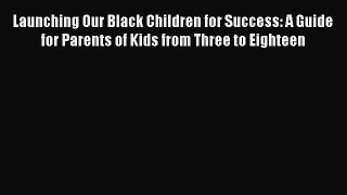 [PDF] Launching Our Black Children for Success: A Guide for Parents of Kids from Three to Eighteen