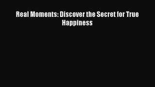 Download Real Moments: Discover the Secret for True Happiness Ebook Free