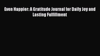 Read Even Happier: A Gratitude Journal for Daily Joy and Lasting Fulfillment PDF Free