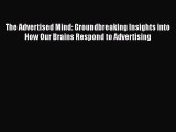 Read The Advertised Mind: Groundbreaking Insights into How Our Brains Respond to Advertising