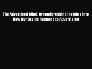 Read The Advertised Mind: Groundbreaking Insights into How Our Brains Respond to Advertising