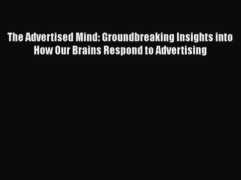 Read The Advertised Mind: Groundbreaking Insights into How Our Brains Respond to Advertising