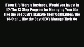 [PDF] If Your Life Were a Business Would You Invest In It?: The 13-Step Program for Managing
