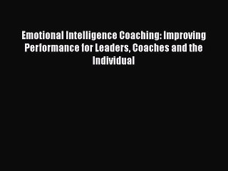 Read Emotional Intelligence Coaching: Improving Performance for Leaders Coaches and the Individual