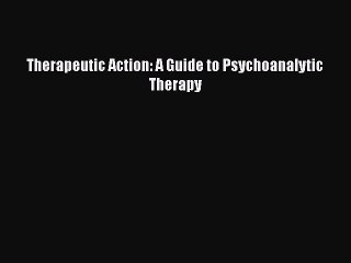 [PDF] Therapeutic Action: A Guide to Psychoanalytic Therapy [Download] Online