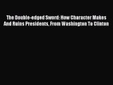 Download The Double-edged Sword: How Character Makes And Ruins Presidents From Washington To