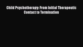 Read Child Psychotherapy: From Initial Therapeutic Contact to Termination Ebook Free