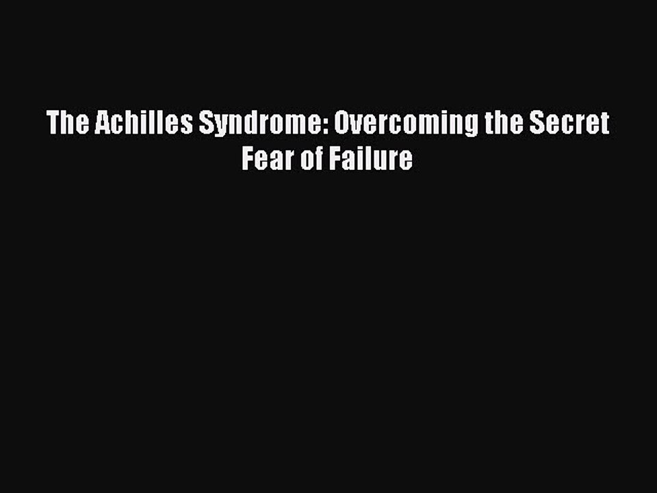 Read The Achilles Syndrome: Overcoming the Secret Fear of Failure PDF Online