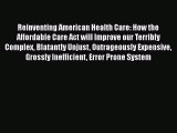 Read Reinventing American Health Care: How the Affordable Care Act will Improve our Terribly