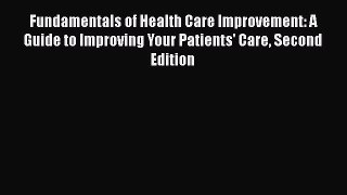 Read Fundamentals of Health Care Improvement: A Guide to Improving Your Patients' Care Second