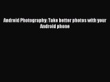 Read Android Photography: Take better photos with your Android phone Ebook Free