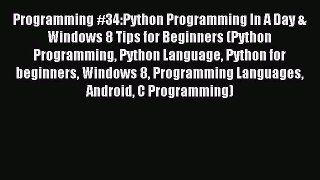 Read Programming #34:Python Programming In A Day & Windows 8 Tips for Beginners (Python Programming