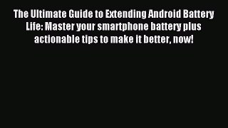 Read The Ultimate Guide to Extending Android Battery Life: Master your smartphone battery plus