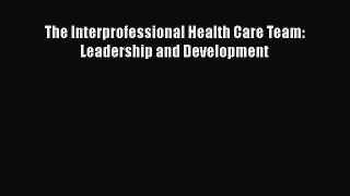 Read The Interprofessional Health Care Team: Leadership and Development Ebook Free