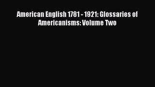 Read American English 1781 - 1921: Glossaries of Americanisms: Volume Two Ebook Free