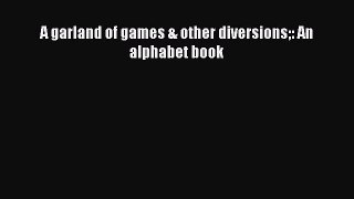 Read A garland of games & other diversions: An alphabet book PDF Online