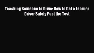 Download Teaching Someone to Drive: How to Get a Learner Driver Safely Past the Test PDF Online