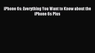 Download iPhone 6s: Everything You Want to Know about the iPhone 6s Plus PDF Online