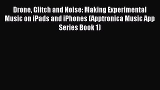 Read Drone Glitch and Noise: Making Experimental Music on iPads and iPhones (Apptronica Music