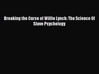 [Download PDF] Breaking the Curse of Willie Lynch: The Science Of Slave Psychology PDF Free