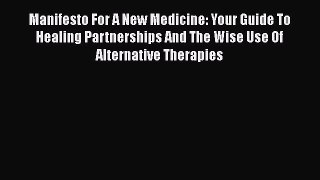 Read Manifesto For A New Medicine: Your Guide To Healing Partnerships And The Wise Use Of Alternative