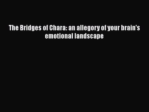 Read The Bridges of Chara: an allegory of your brain's emotional landscape PDF Free