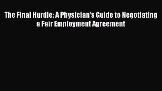 Read The Final Hurdle: A Physician's Guide to Negotiating a Fair Employment Agreement PDF Online