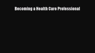 Read Becoming a Health Care Professional Ebook Free