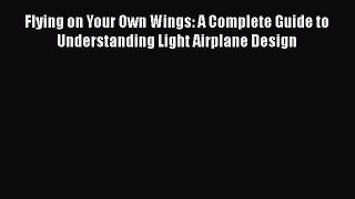 Download Flying on Your Own Wings: A Complete Guide to Understanding Light Airplane Design