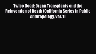 Read Twice Dead: Organ Transplants and the Reinvention of Death (California Series in Public