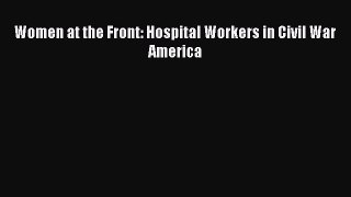 Read Women at the Front: Hospital Workers in Civil War America Ebook Free