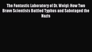 Read The Fantastic Laboratory of Dr. Weigl: How Two Brave Scientists Battled Typhus and Sabotaged