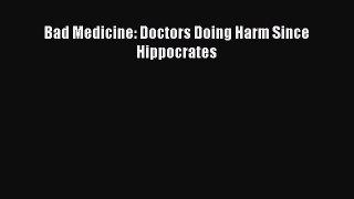 Read Bad Medicine: Doctors Doing Harm Since Hippocrates PDF Online