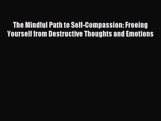 Download The Mindful Path to Self-Compassion: Freeing Yourself from Destructive Thoughts and