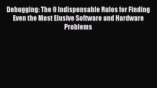 [PDF] Debugging: The 9 Indispensable Rules for Finding Even the Most Elusive Software and Hardware