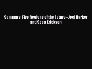 [PDF] Summary: Five Regions of the Future - Joel Barker and Scott Erickson [Read] Online