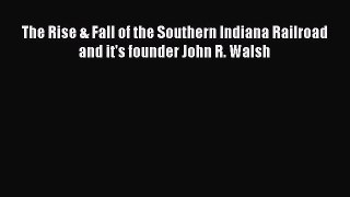 Download The Rise & Fall of the Southern Indiana Railroad and it's founder John R. Walsh  Read