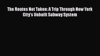 Download The Routes Not Taken: A Trip Through New York City's Unbuilt Subway System Free Books