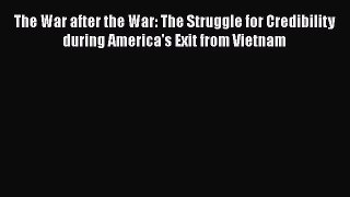 Read The War after the War: The Struggle for Credibility during America's Exit from Vietnam