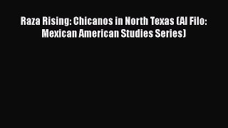Download Raza Rising: Chicanos in North Texas (Al Filo: Mexican American Studies Series) PDF
