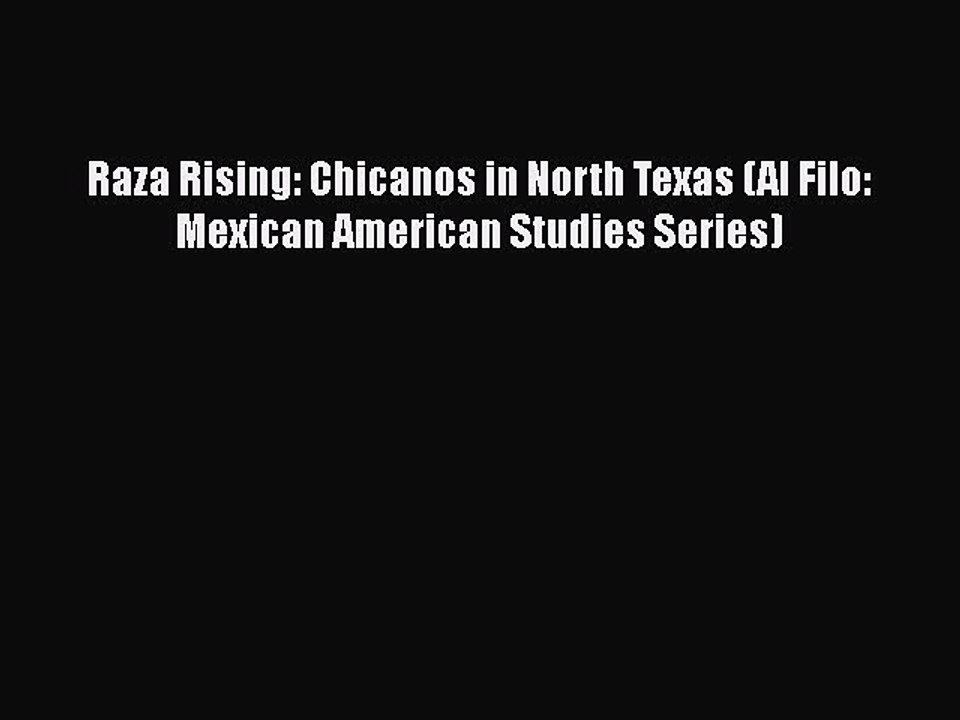 Download Raza Rising: Chicanos in North Texas (Al Filo: Mexican American Studies Series) PDF