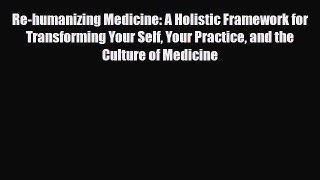 Read ‪Re-humanizing Medicine: A Holistic Framework for Transforming Your Self Your Practice