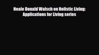 Read ‪Neale Donald Walsch on Holistic Living: Applications for Living series‬ Ebook Free