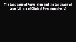 PDF The Language of Perversion and the Language of Love (Library of Clinical Psychoanalysis)