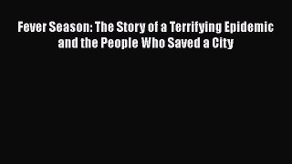 Read Fever Season: The Story of a Terrifying Epidemic and the People Who Saved a City Ebook