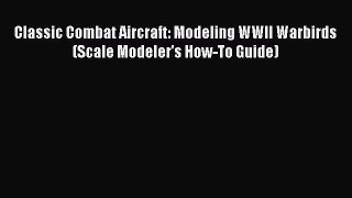PDF Classic Combat Aircraft: Modeling WWII Warbirds (Scale Modeler's How-To Guide)  EBook
