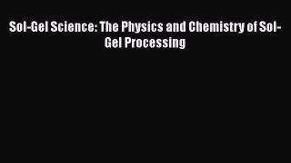 Read Sol-Gel Science: The Physics and Chemistry of Sol-Gel Processing PDF Online